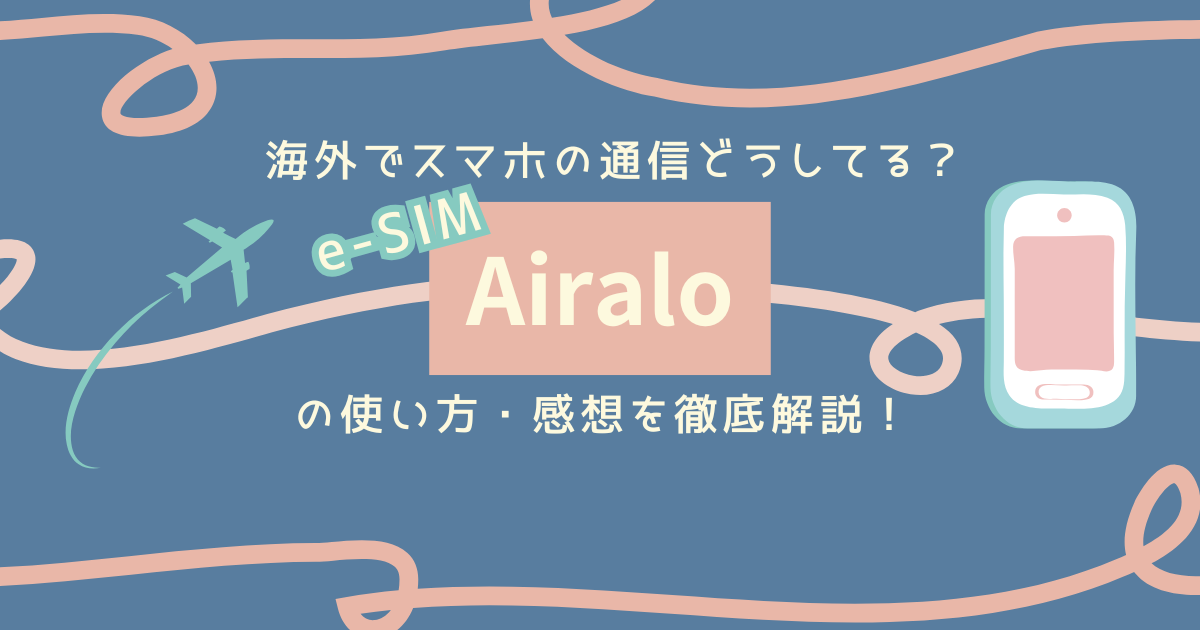 海外でスマホのインターネット通信環境はどうしてる？Airaloの使い方・感想を解説！